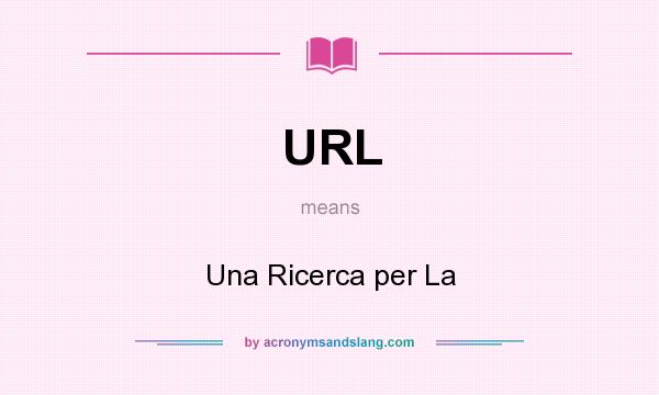 What does URL mean? It stands for Una Ricerca per La