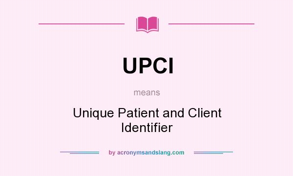 What does UPCI mean? It stands for Unique Patient and Client Identifier