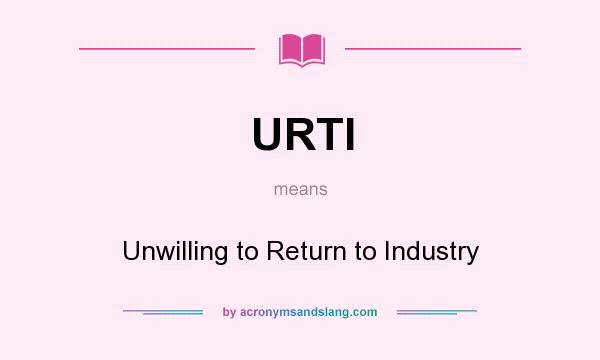 What does URTI mean? It stands for Unwilling to Return to Industry