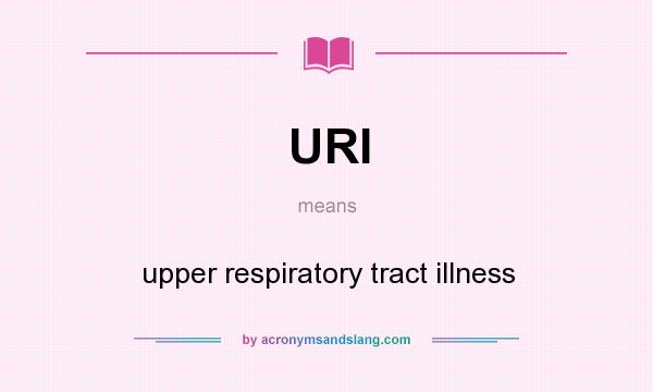 What does URI mean? It stands for upper respiratory tract illness