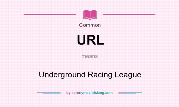 What does URL mean? It stands for Underground Racing League