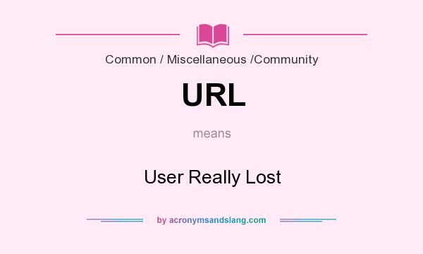 What does URL mean? It stands for User Really Lost