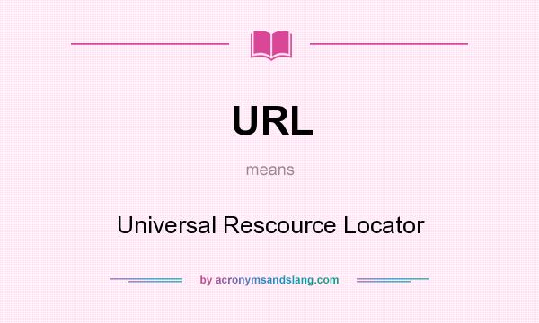 What does URL mean? It stands for Universal Rescource Locator