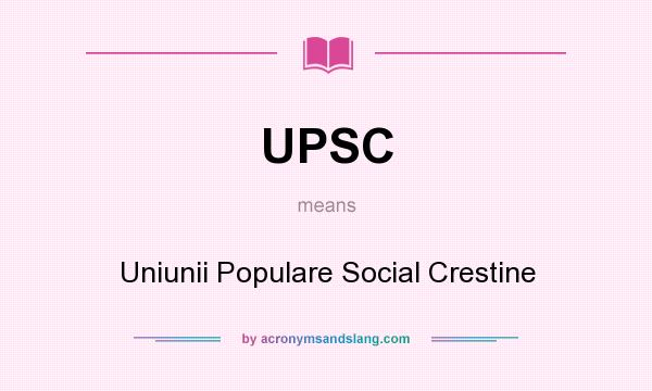 What does UPSC mean? It stands for Uniunii Populare Social Crestine