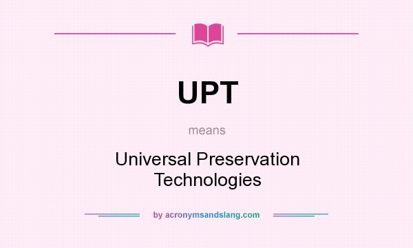 What does UPT mean? It stands for Universal Preservation Technologies