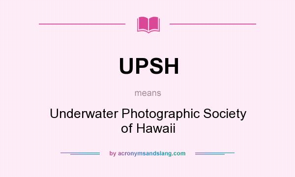 What does UPSH mean? It stands for Underwater Photographic Society of Hawaii