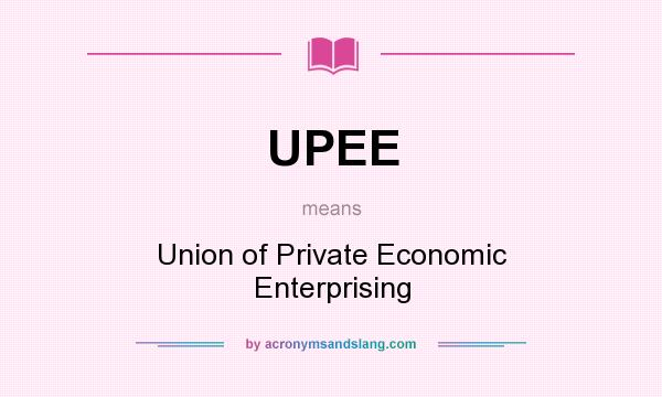 What does UPEE mean? It stands for Union of Private Economic Enterprising