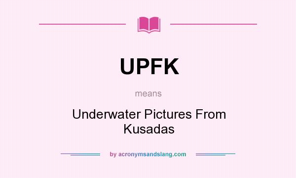 What does UPFK mean? It stands for Underwater Pictures From Kusadas