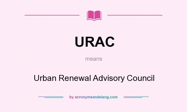 What does URAC mean? It stands for Urban Renewal Advisory Council
