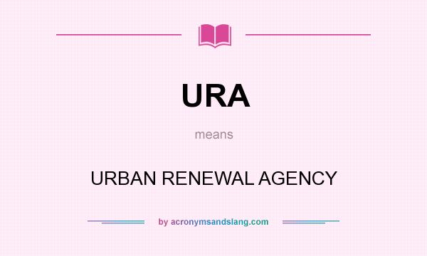 What does URA mean? It stands for URBAN RENEWAL AGENCY