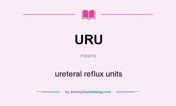 What does URU mean? It stands for ureteral reflux units