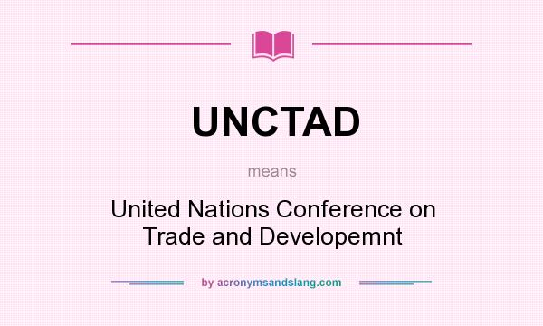What does UNCTAD mean? It stands for United Nations Conference on Trade and Developemnt