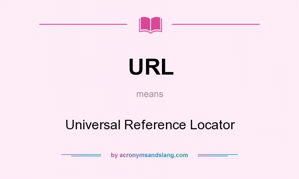 What does URL mean? It stands for Universal Reference Locator