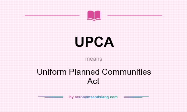 What does UPCA mean? It stands for Uniform Planned Communities Act