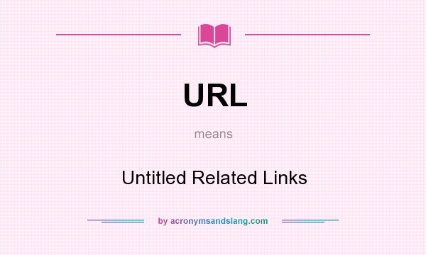 What does URL mean? It stands for Untitled Related Links