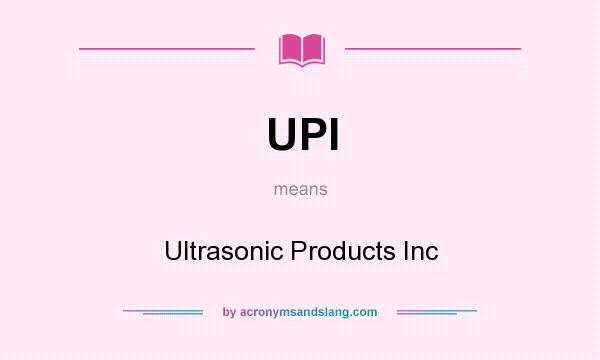 What does UPI mean? It stands for Ultrasonic Products Inc