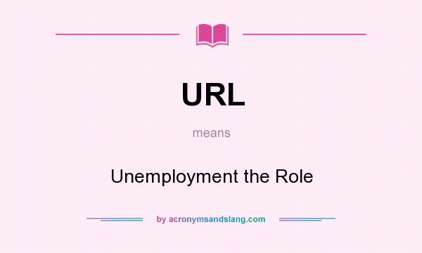 What does URL mean? It stands for Unemployment the Role