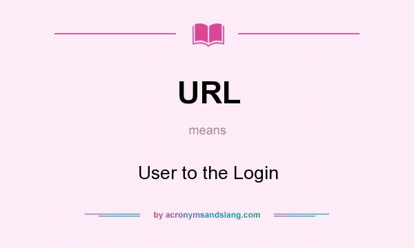 What does URL mean? It stands for User to the Login