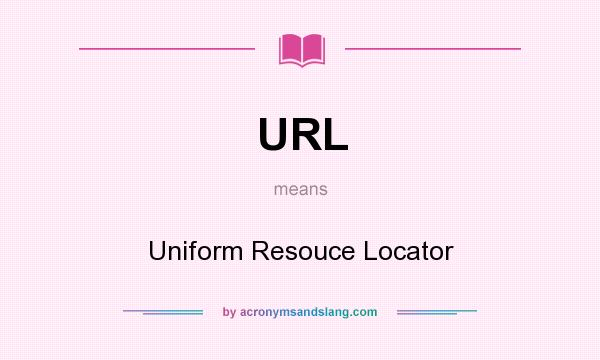What does URL mean? It stands for Uniform Resouce Locator