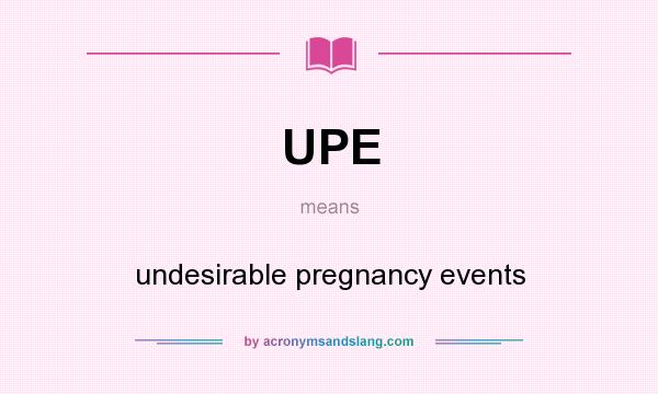 What does UPE mean? It stands for undesirable pregnancy events