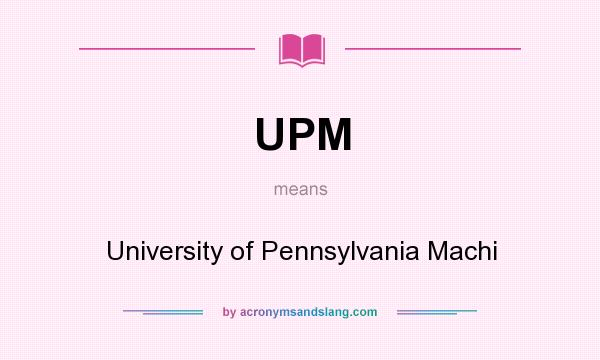 What does UPM mean? It stands for University of Pennsylvania Machi