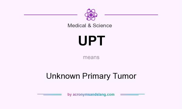 What does UPT mean? It stands for Unknown Primary Tumor