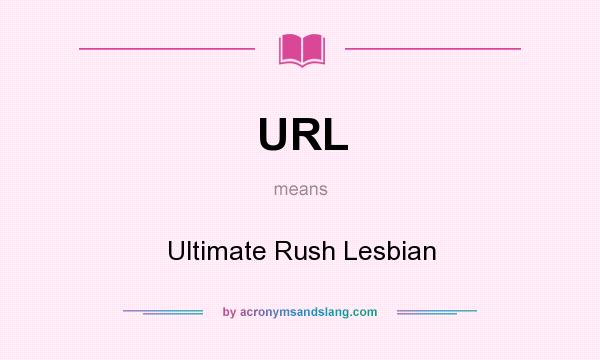 What does URL mean? It stands for Ultimate Rush Lesbian