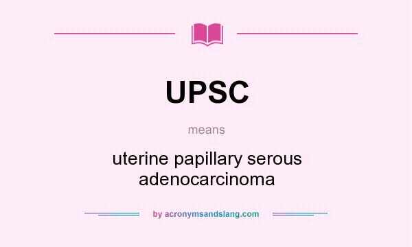 What does UPSC mean? It stands for uterine papillary serous adenocarcinoma