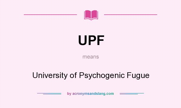 What does UPF mean? It stands for University of Psychogenic Fugue