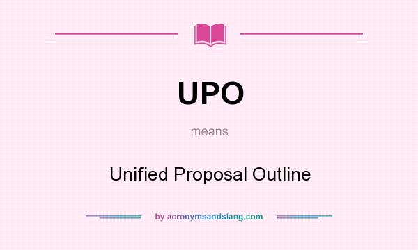 What does UPO mean? It stands for Unified Proposal Outline
