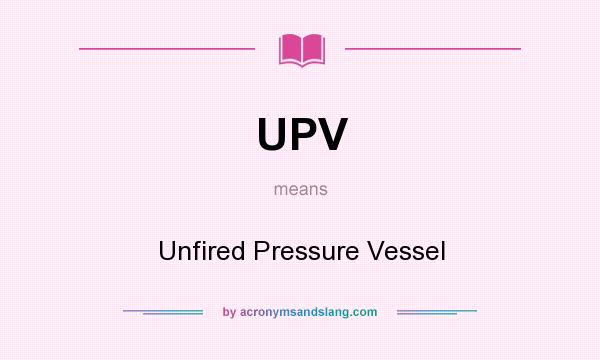 What does UPV mean? It stands for Unfired Pressure Vessel