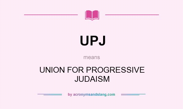 What does UPJ mean? It stands for UNION FOR PROGRESSIVE JUDAISM