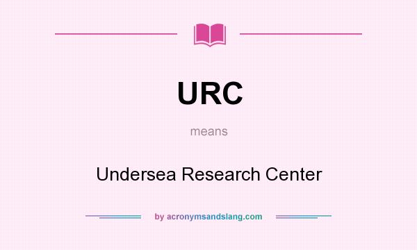 What does URC mean? It stands for Undersea Research Center