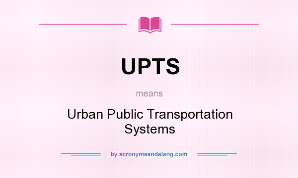 What does UPTS mean? It stands for Urban Public Transportation Systems