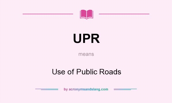 What does UPR mean? It stands for Use of Public Roads