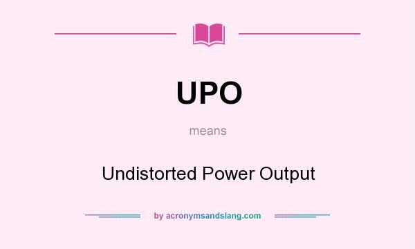 What does UPO mean? It stands for Undistorted Power Output