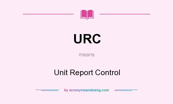 What does URC mean? It stands for Unit Report Control