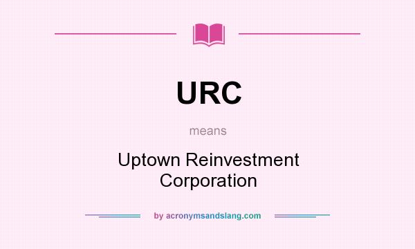 What does URC mean? It stands for Uptown Reinvestment Corporation