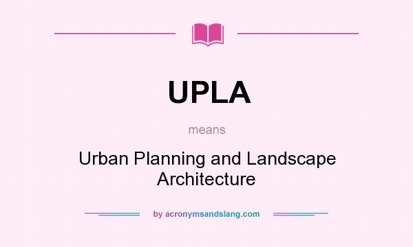 What does UPLA mean? It stands for Urban Planning and Landscape Architecture