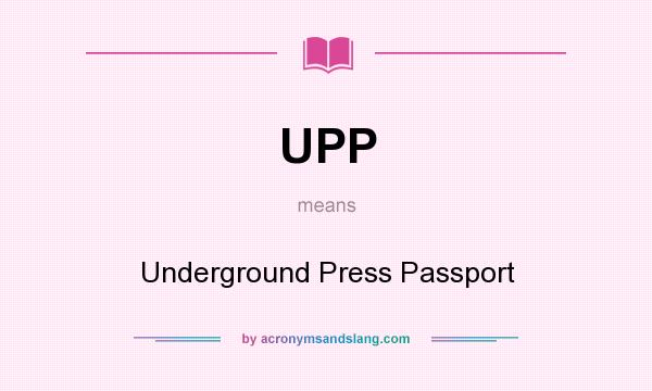 What does UPP mean? It stands for Underground Press Passport