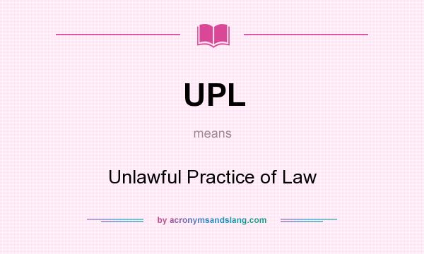 What does UPL mean? It stands for Unlawful Practice of Law