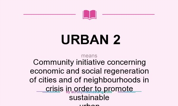 What does URBAN 2 mean? It stands for Community initiative concerning economic and social regeneration of cities and of neighbourhoods in crisis in order to promote sustainable urban development
