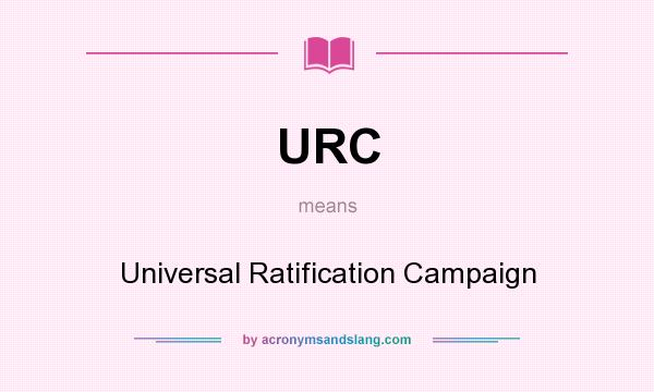 What does URC mean? It stands for Universal Ratification Campaign