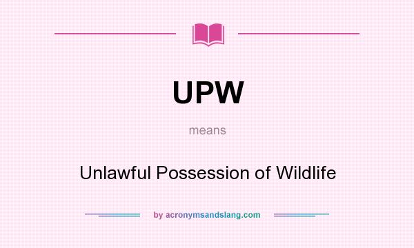 What does UPW mean? It stands for Unlawful Possession of Wildlife