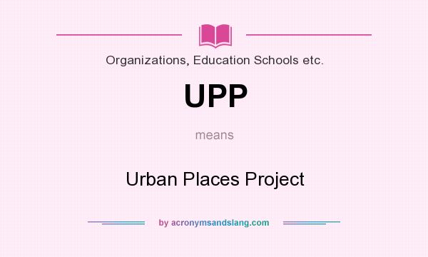 What does UPP mean? It stands for Urban Places Project