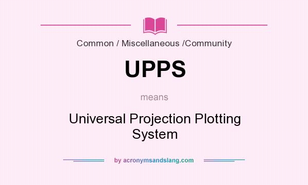 What does UPPS mean? It stands for Universal Projection Plotting System