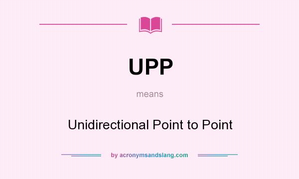 What does UPP mean? It stands for Unidirectional Point to Point