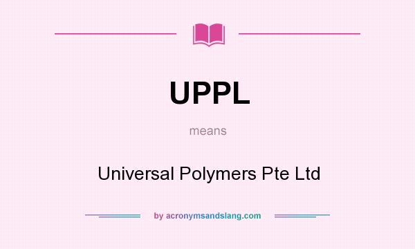 What does UPPL mean? It stands for Universal Polymers Pte Ltd