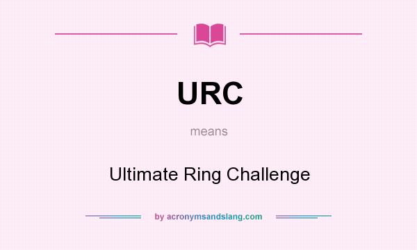 What does URC mean? It stands for Ultimate Ring Challenge