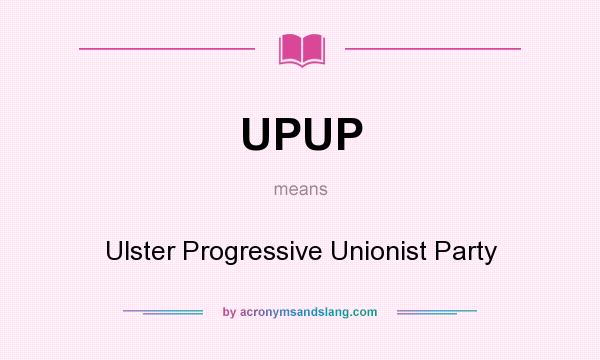 What does UPUP mean? It stands for Ulster Progressive Unionist Party